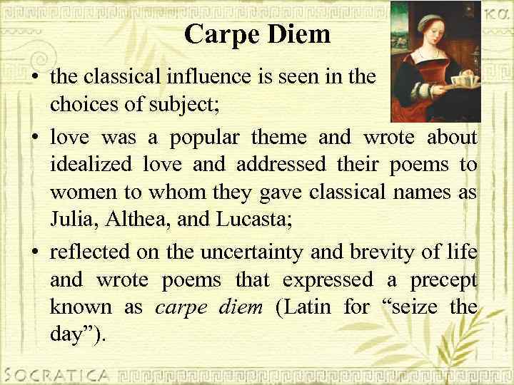 Carpe Diem • the classical influence is seen in the choices of subject; •