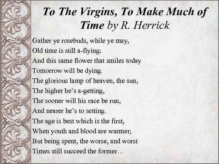 To The Virgins, To Make Much of Time by R. Herrick Gather ye rosebuds,