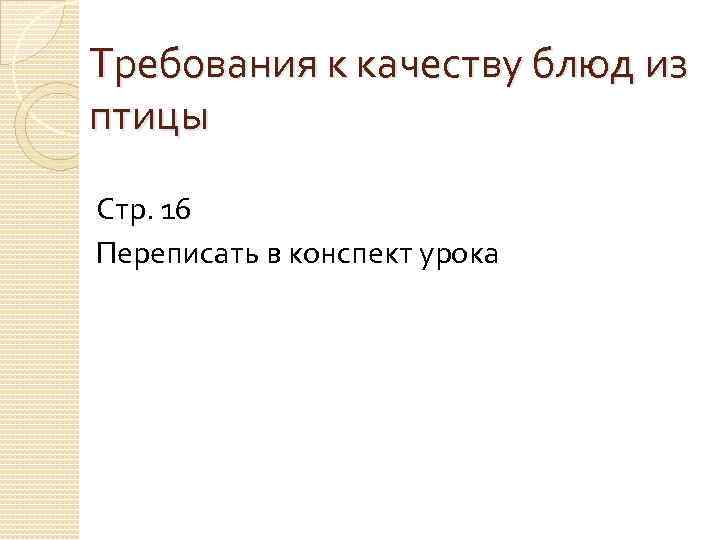 Требования к качеству блюд из птицы Стр. 16 Переписать в конспект урока 