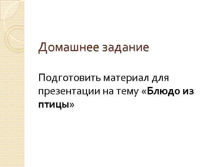 Домашнее задание Подготовить материал для презентации на тему «Блюдо из птицы» 