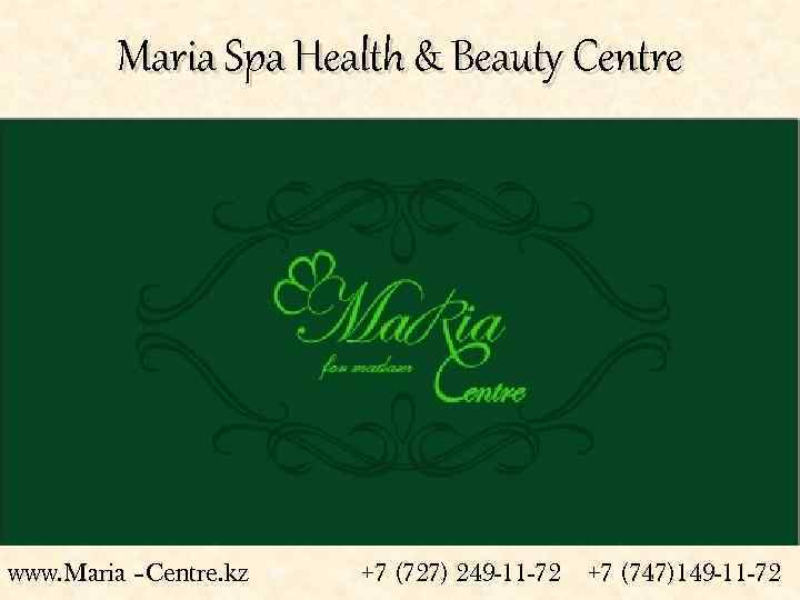 Maria Spa Health & Beauty Centre www. Maria –Centre. kz +7 (727) 249 -11