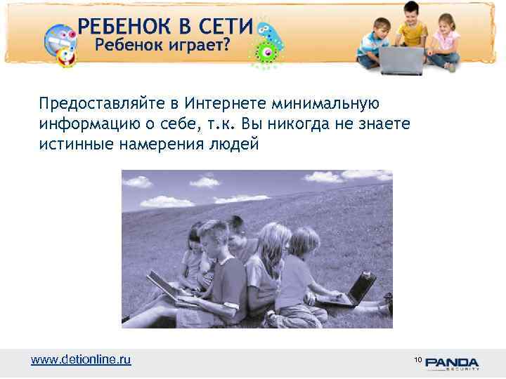 Предоставляйте в Интернете минимальную информацию о себе, т. к. Вы никогда не знаете истинные