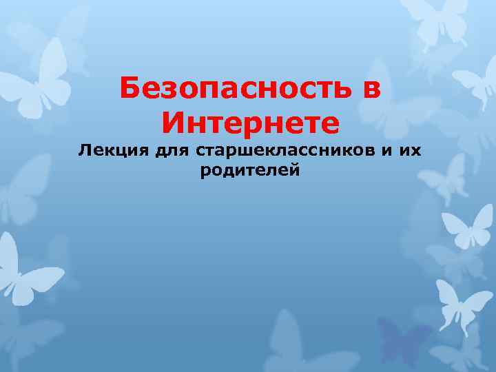 Безопасность в Интернете Лекция для старшеклассников и их родителей 