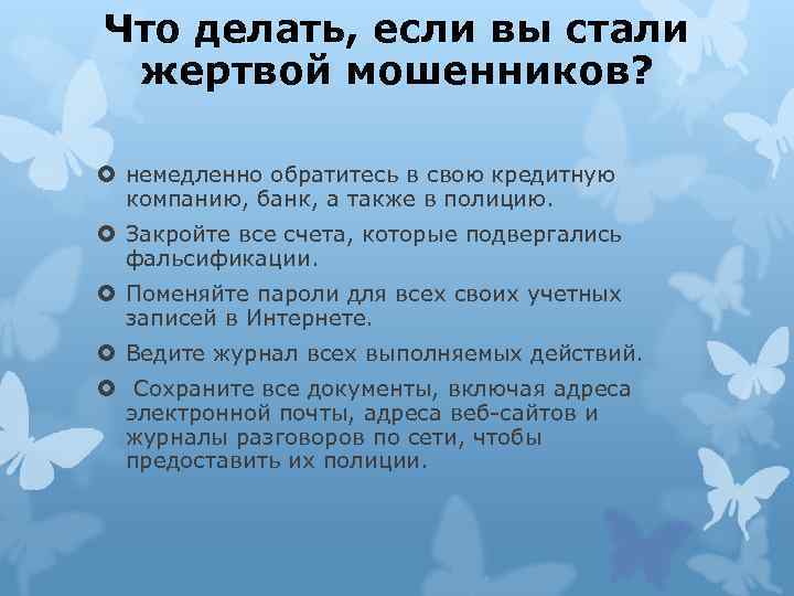 Что делать, если вы стали жертвой мошенников? немедленно обратитесь в свою кредитную компанию, банк,