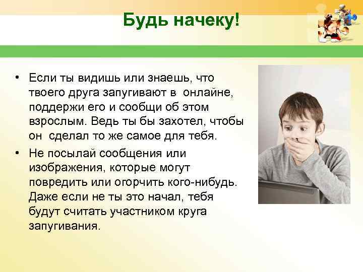 Будь начеку! • Если ты видишь или знаешь, что твоего друга запугивают в онлайне,