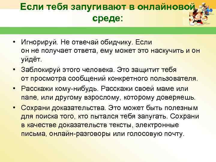 Если тебя запугивают в онлайновой среде: • Игнорируй. Не отвечай обидчику. Если он не