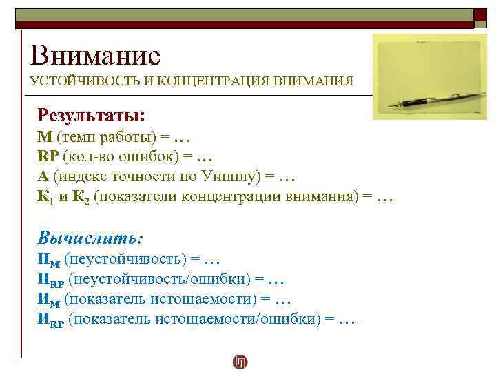 Внимание УСТОЙЧИВОСТЬ И КОНЦЕНТРАЦИЯ ВНИМАНИЯ Результаты: M (темп работы) = … RP (кол-во ошибок)