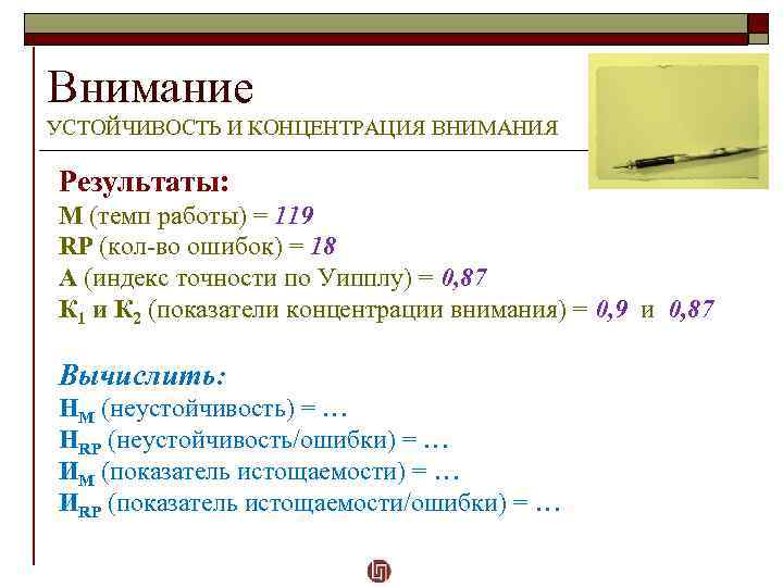 Внимание УСТОЙЧИВОСТЬ И КОНЦЕНТРАЦИЯ ВНИМАНИЯ Результаты: M (темп работы) = 119 RP (кол-во ошибок)