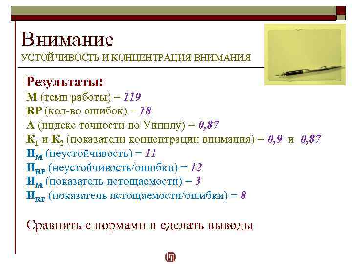 Внимание УСТОЙЧИВОСТЬ И КОНЦЕНТРАЦИЯ ВНИМАНИЯ Результаты: M (темп работы) = 119 RP (кол-во ошибок)