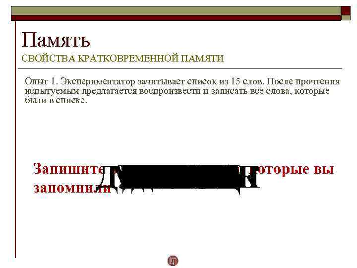 Память СВОЙСТВА КРАТКОВРЕМЕННОЙ ПАМЯТИ Опыт 1. Экспериментатор зачитывает список из 15 слов. После прочтения