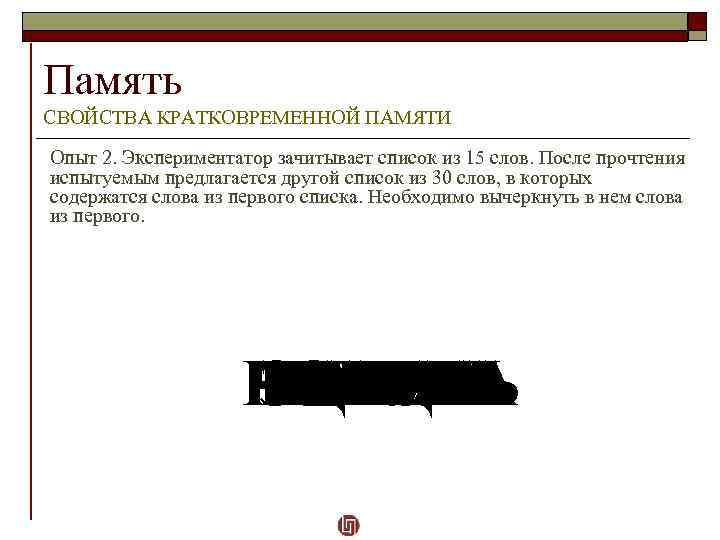 Память СВОЙСТВА КРАТКОВРЕМЕННОЙ ПАМЯТИ Опыт 2. Экспериментатор зачитывает список из 15 слов. После прочтения