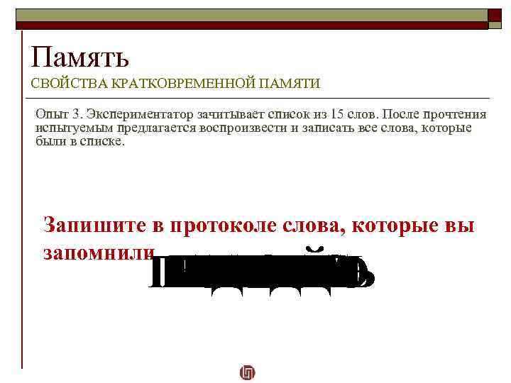 Память СВОЙСТВА КРАТКОВРЕМЕННОЙ ПАМЯТИ Опыт 3. Экспериментатор зачитывает список из 15 слов. После прочтения