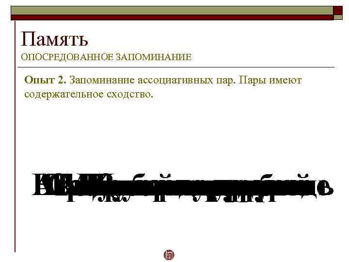 Память ОПОСРЕДОВАННОЕ ЗАПОМИНАНИЕ Опыт 2. Запоминание ассоциативных пар. Пары имеют содержательное сходство. Взрыв –