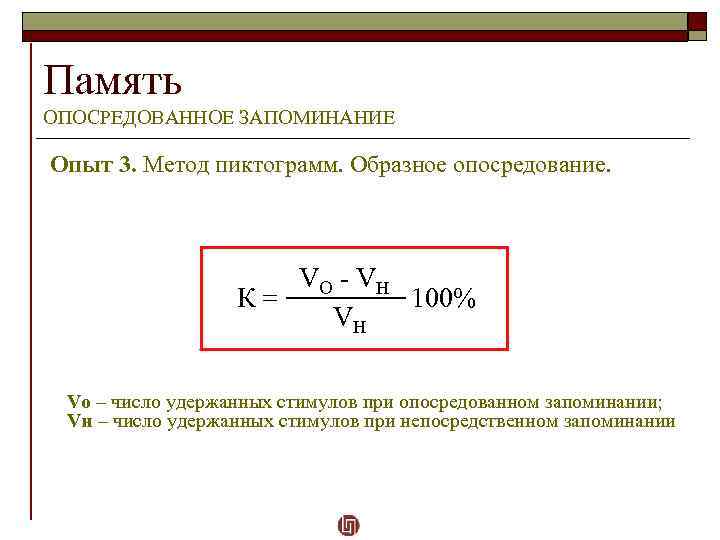 Память ОПОСРЕДОВАННОЕ ЗАПОМИНАНИЕ Опыт 3. Метод пиктограмм. Образное опосредование. VО - VН К =