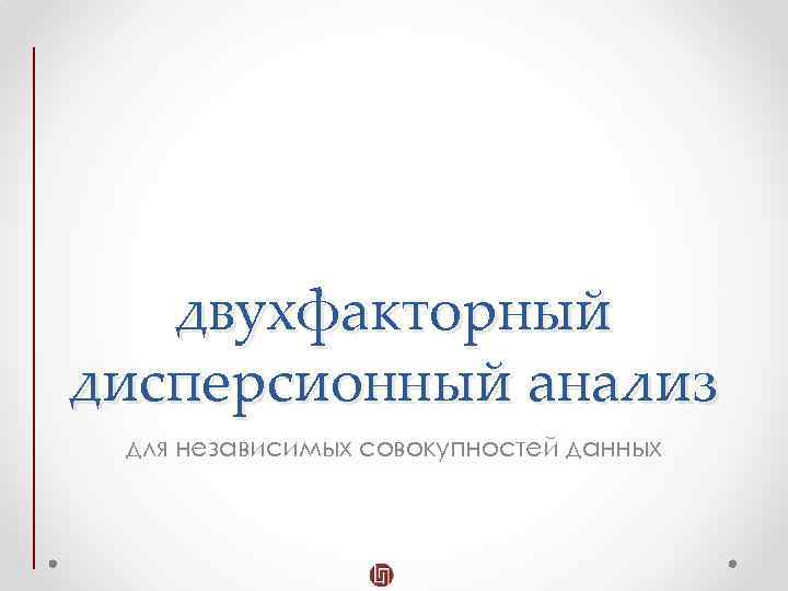 двухфакторный дисперсионный анализ для независимых совокупностей данных 