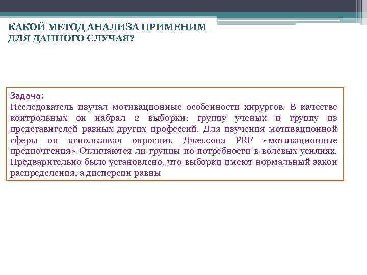 КАКОЙ МЕТОД АНАЛИЗА ПРИМЕНИМ ДЛЯ ДАННОГО СЛУЧАЯ? Задача: Исследователь изучал мотивационные особенности хирургов. В