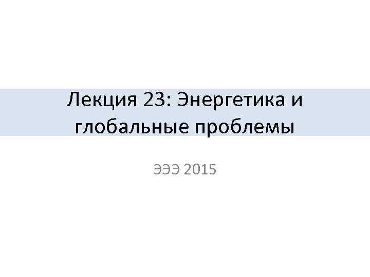 Лекция 23: Энергетика и глобальные проблемы ЭЭЭ 2015 