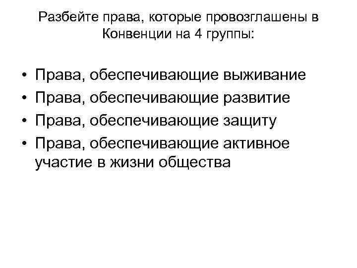 Разбейте права, которые провозглашены в Конвенции на 4 группы: • • Права, обеспечивающие выживание