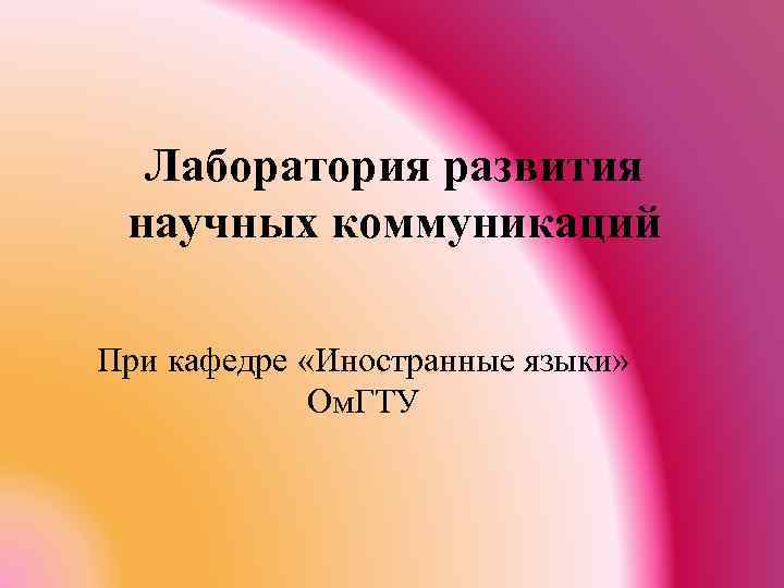 Лаборатория развития научных коммуникаций При кафедре «Иностранные языки» Ом. ГТУ 