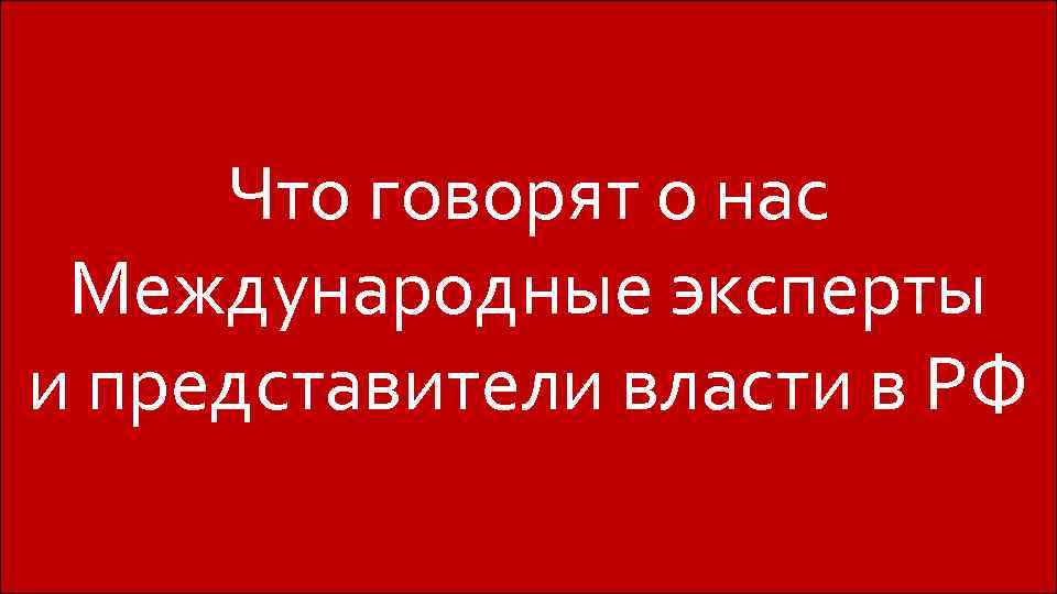 Что говорят о нас Международные эксперты и представители власти в РФ Профессиональная команда Самая