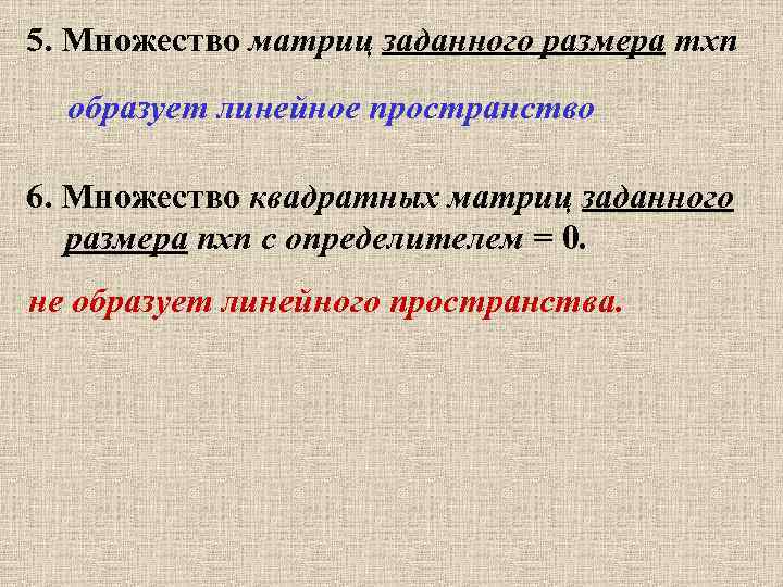 5. Множество матриц заданного размера mxn образует линейное пространство 6. Множество квадратных матриц заданного