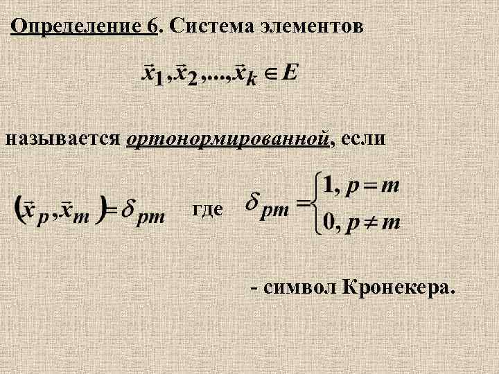 Определение 6. Система элементов называется ортонормированной, если где - символ Кронекера. 