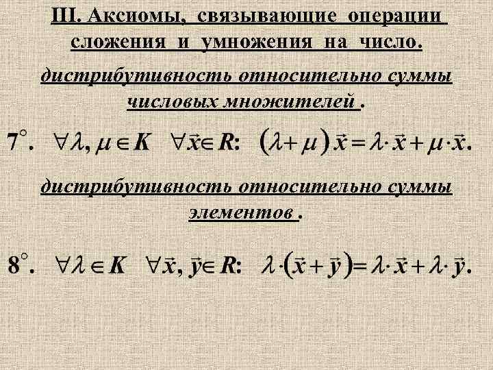 III. Аксиомы, связывающие операции сложения и умножения на число. дистрибутивность относительно суммы числовых множителей.