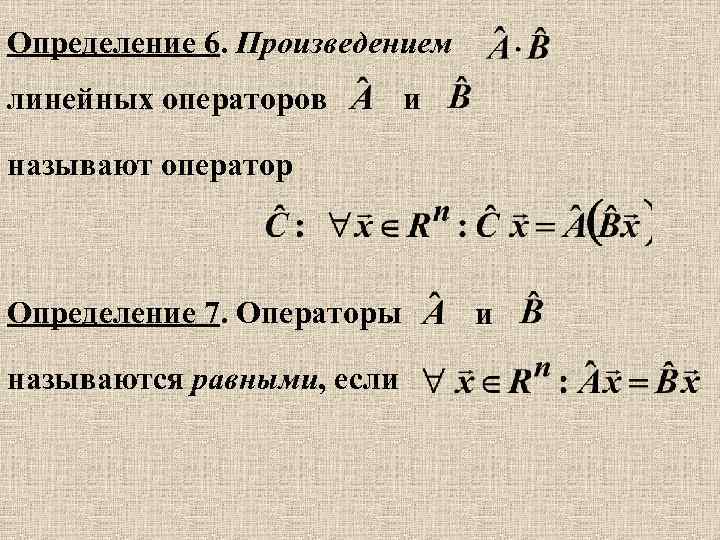 Определение 6. Произведением линейных операторов и называют оператор Определение 7. Операторы называются равными, если