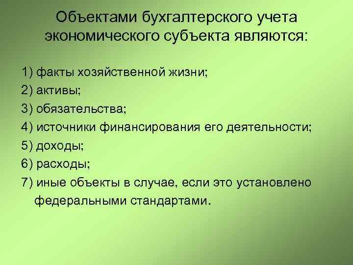 Объектами бухгалтерского учета экономического субъекта являются: 1) факты хозяйственной жизни; 2) активы; 3) обязательства;