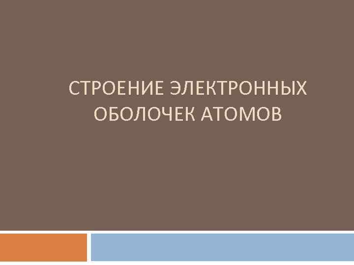 СТРОЕНИЕ ЭЛЕКТРОННЫХ ОБОЛОЧЕК АТОМОВ 