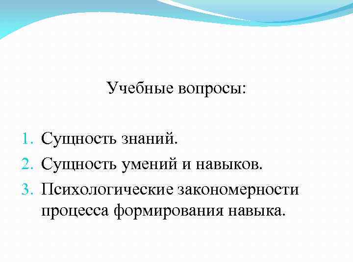 Учебные вопросы: 1. Сущность знаний. 2. Сущность умений и навыков. 3. Психологические закономерности процесса