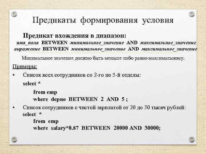 Предикаты формирования условия Предикат вхождения в диапазон: имя_поля BETWEEN минимальное_значение AND максимальное_значение выражение BETWEEN