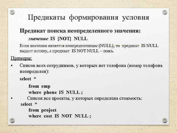 Предикаты формирования условия Предикат поиска неопределенного значения: значение IS [NOT] NULL Если значения является