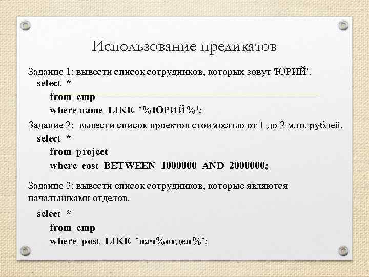 Использование предикатов Задание 1: вывести список сотрудников, которых зовут 'ЮРИЙ'. select * from emp