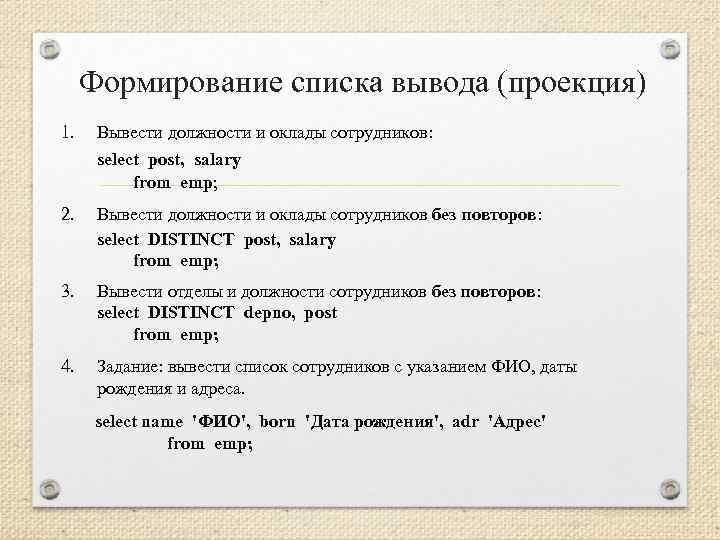 Формирование списка вывода (проекция) 1. Вывести должности и оклады сотрудников: select post, salary from