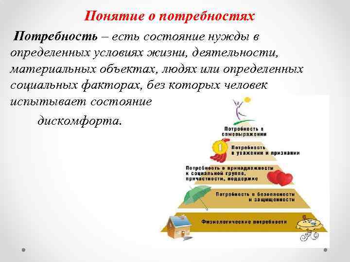 Понятие о потребностях Потребность – есть состояние нужды в определенных условиях жизни, деятельности, материальных