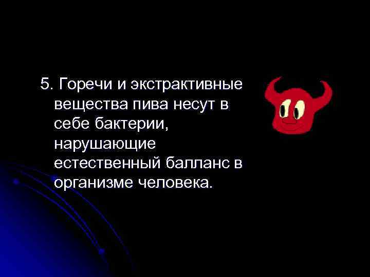 5. Горечи и экстрактивные вещества пива несут в себе бактерии, нарушающие естественный балланс в