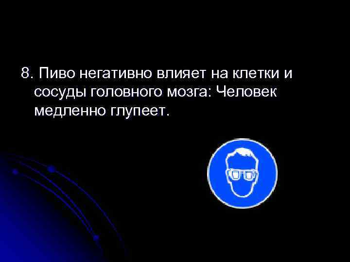 8. Пиво негативно влияет на клетки и сосуды головного мозга: Человек медленно глупеет. 