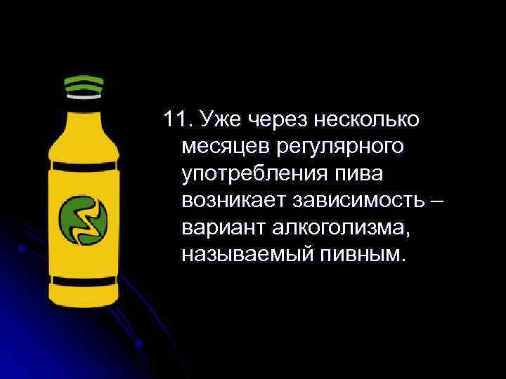 11. Уже через несколько месяцев регулярного употребления пива возникает зависимость – вариант алкоголизма, называемый