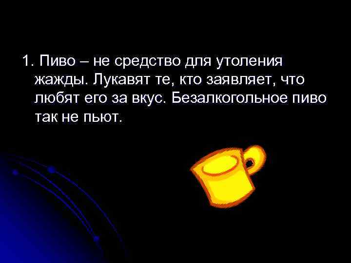 1. Пиво – не средство для утоления жажды. Лукавят те, кто заявляет, что любят