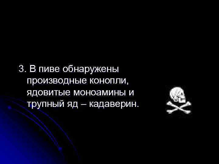 3. В пиве обнаружены производные конопли, ядовитые моноамины и трупный яд – кадаверин. 