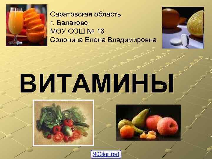 Саратовская область г. Балаково МОУ СОШ № 16 Солонина Елена Владимировна ВИТАМИНЫ 900 igr.