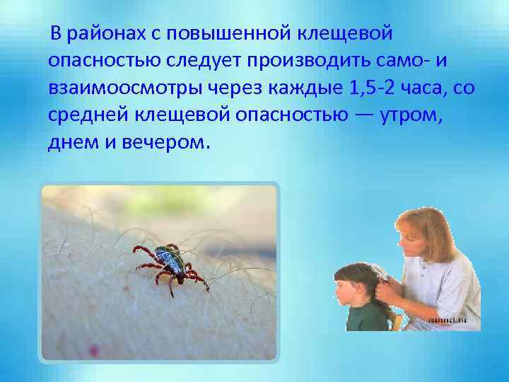 В районах с повышенной клещевой опасностью следует производить само- и взаимоосмотры через каждые 1,