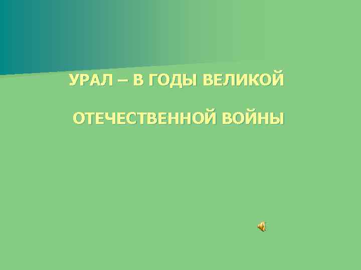 УРАЛ – В ГОДЫ ВЕЛИКОЙ ОТЕЧЕСТВЕННОЙ ВОЙНЫ 