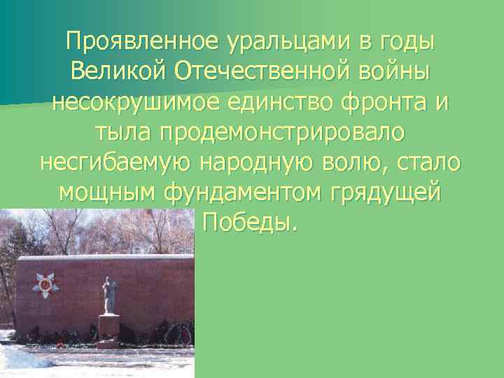 Проявленное уральцами в годы Великой Отечественной войны несокрушимое единство фронта и тыла продемонстрировало несгибаемую