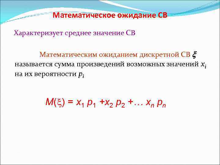 Математическое ожидание СВ Характеризует среднее значение СВ Математическим ожиданием дискретной СВ называется сумма произведений
