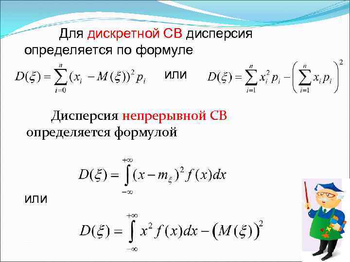 Для дискретной СВ дисперсия определяется по формуле или Дисперсия непрерывной СВ определяется формулой или
