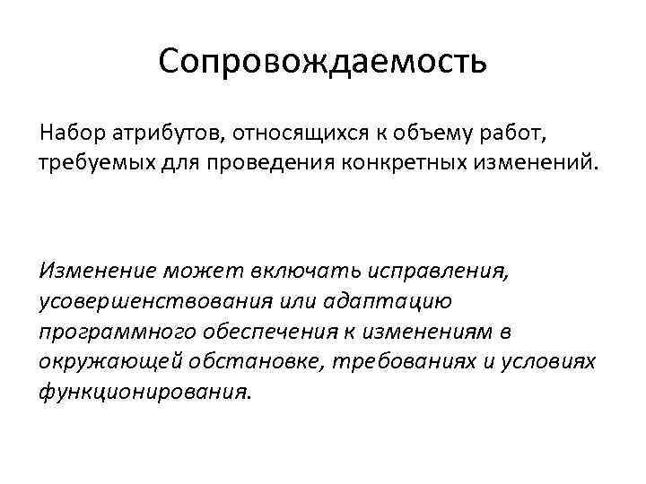 Сопровождаемость Набор атрибутов, относящихся к объему работ, требуемых для проведения конкретных изменений. Изменение может