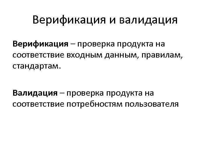 Верификация и валидация Верификация – проверка продукта на соответствие входным данным, правилам, стандартам. Валидация