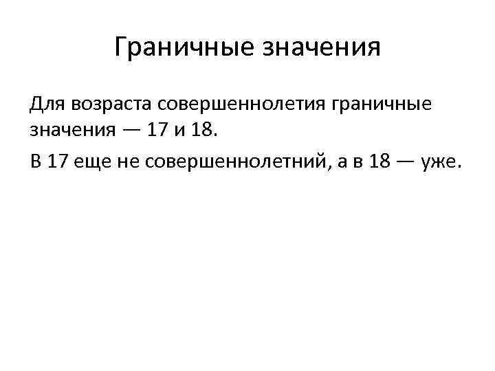 Граничные значения Для возраста совершеннолетия граничные значения — 17 и 18. В 17 еще